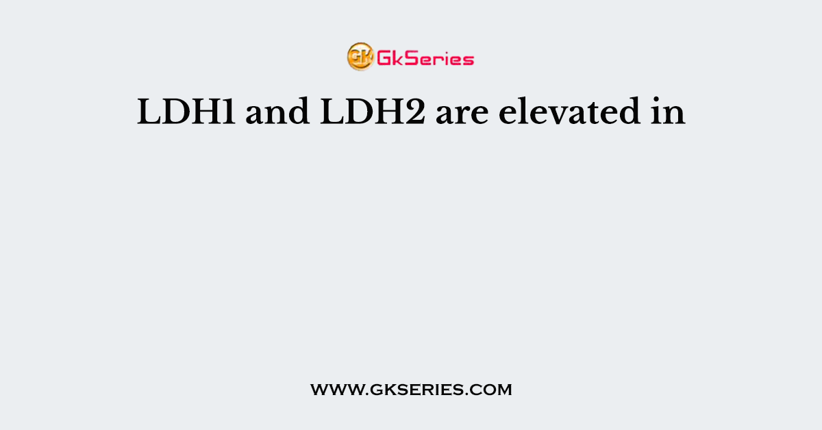 LDH1 and LDH2 are elevated in