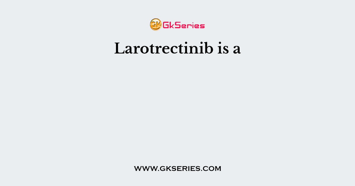 Larotrectinib is a