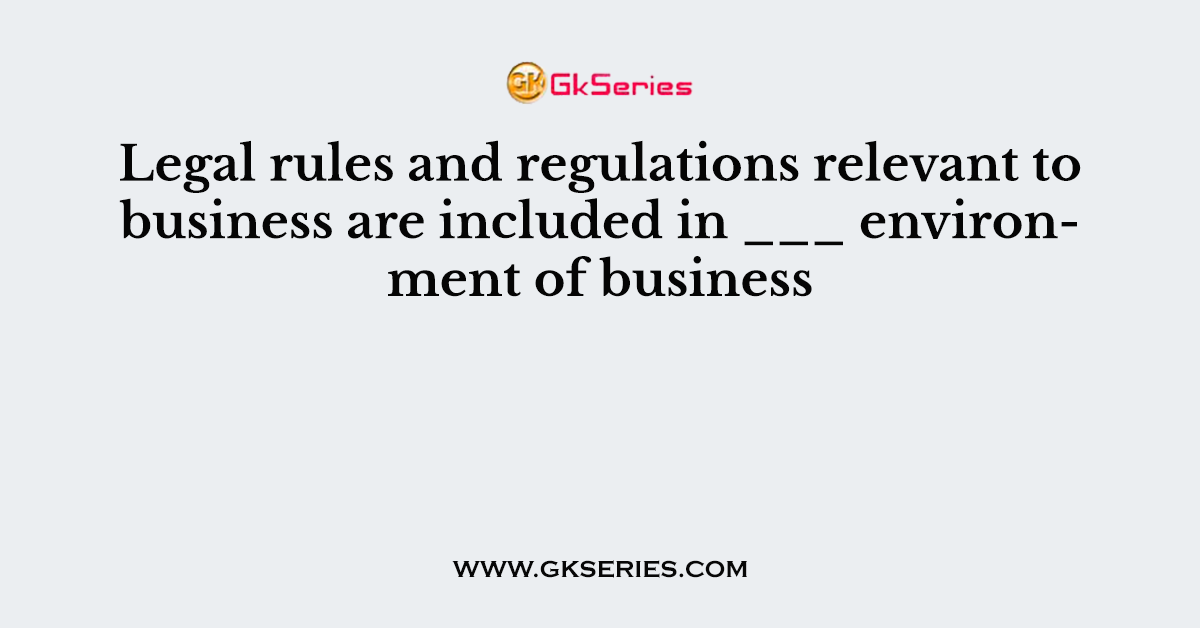 Legal rules and regulations relevant to business are included in ___ environment of business