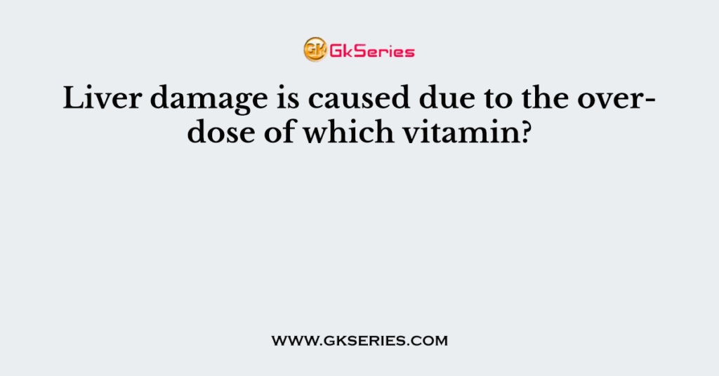 Liver damage is caused due to the overdose of which vitamin?