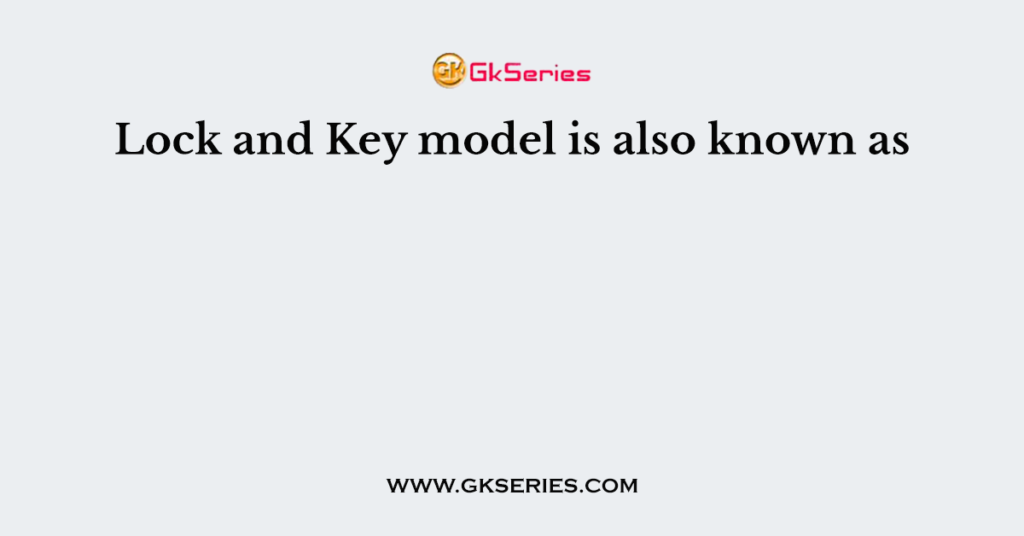 Lock and Key model is also known as