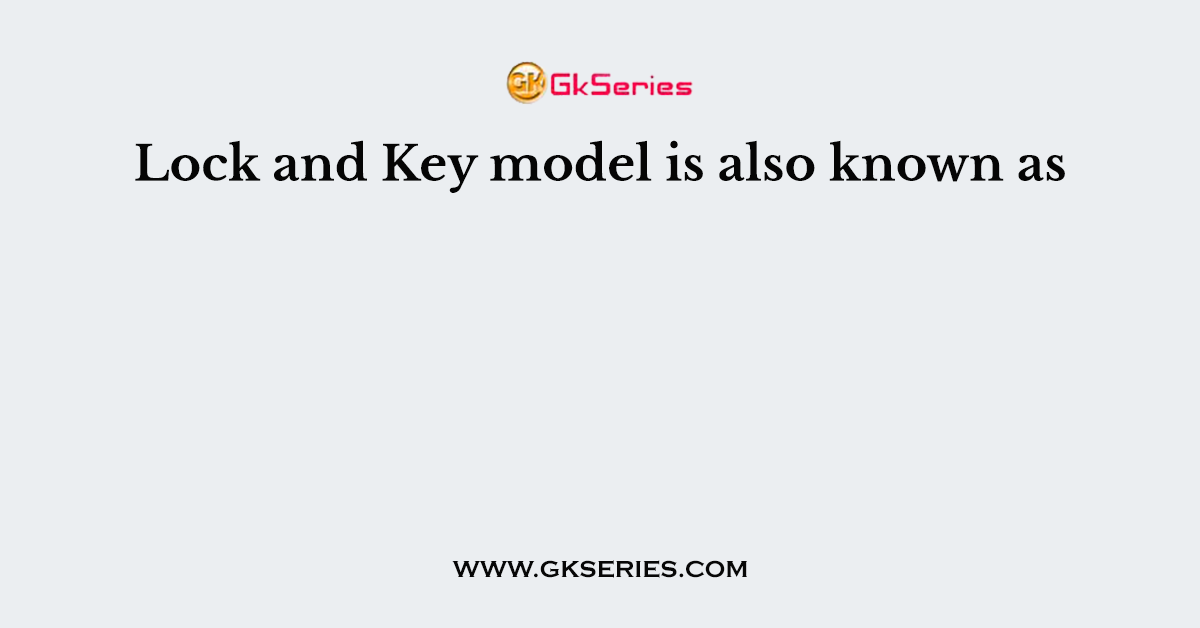 Lock and Key model is also known as