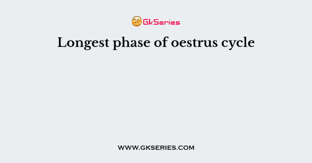 Longest phase of oestrus cycle