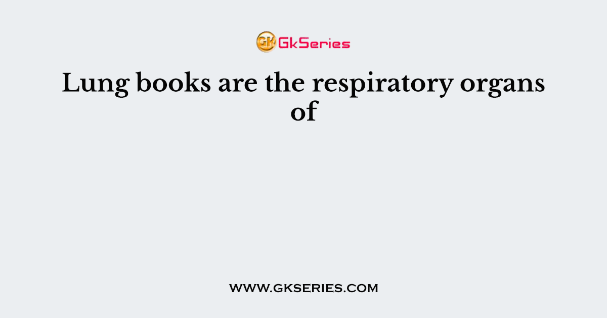 Lung books are the respiratory organs of