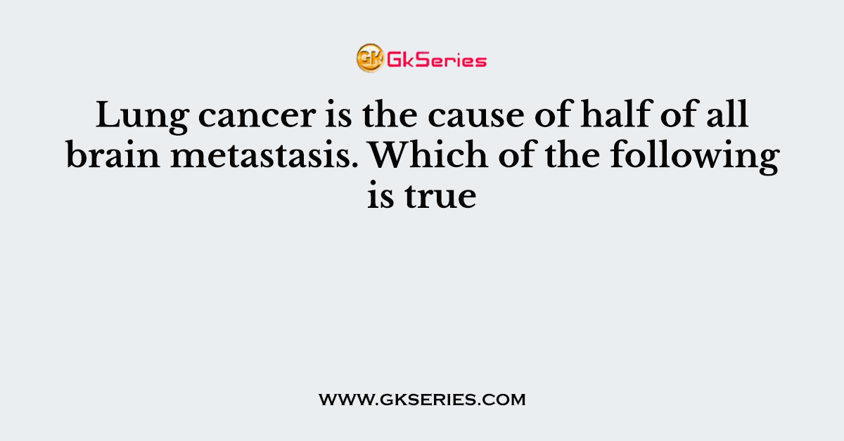 Lung cancer is the cause of half of all brain metastasis. Which of the following is true