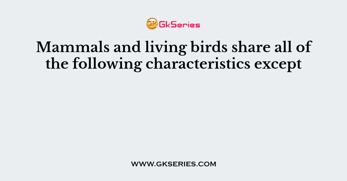 Mammals and living birds share all of the following characteristics except
