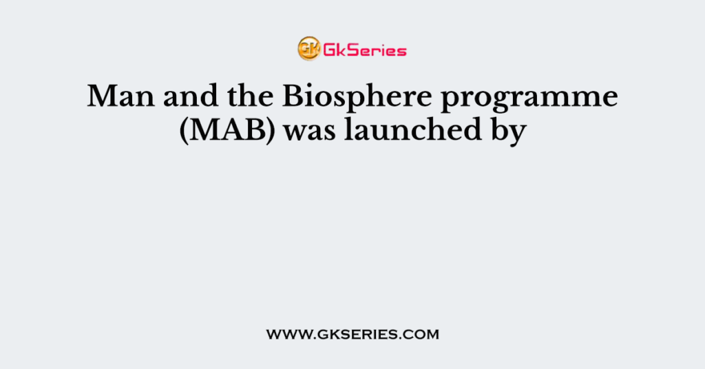 Man and the Biosphere programme (MAB) was launched by