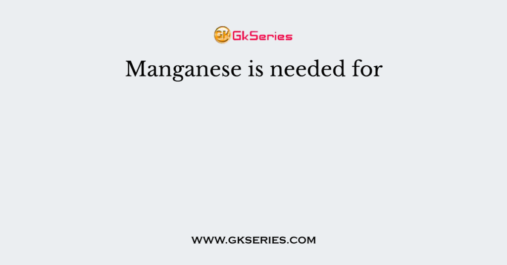 Manganese is needed for