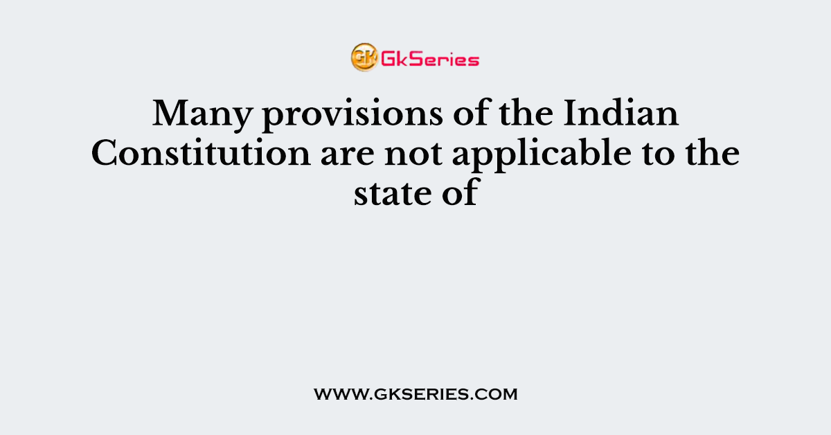 Many provisions of the Indian Constitution are not applicable to the state of