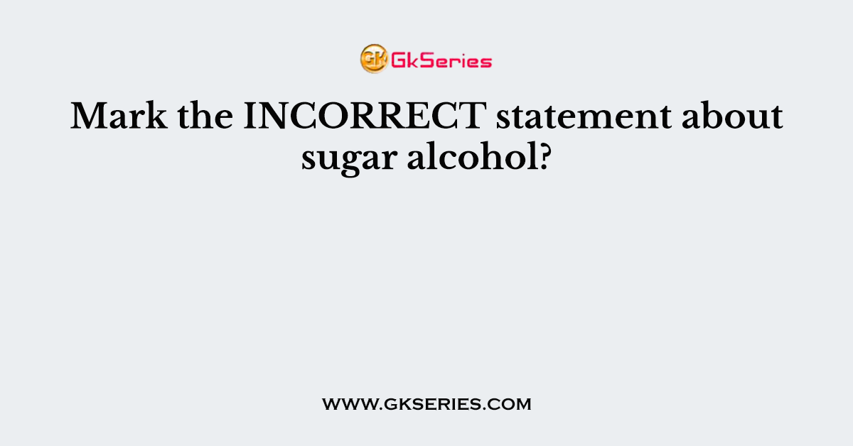 Mark the INCORRECT statement about sugar alcohol?