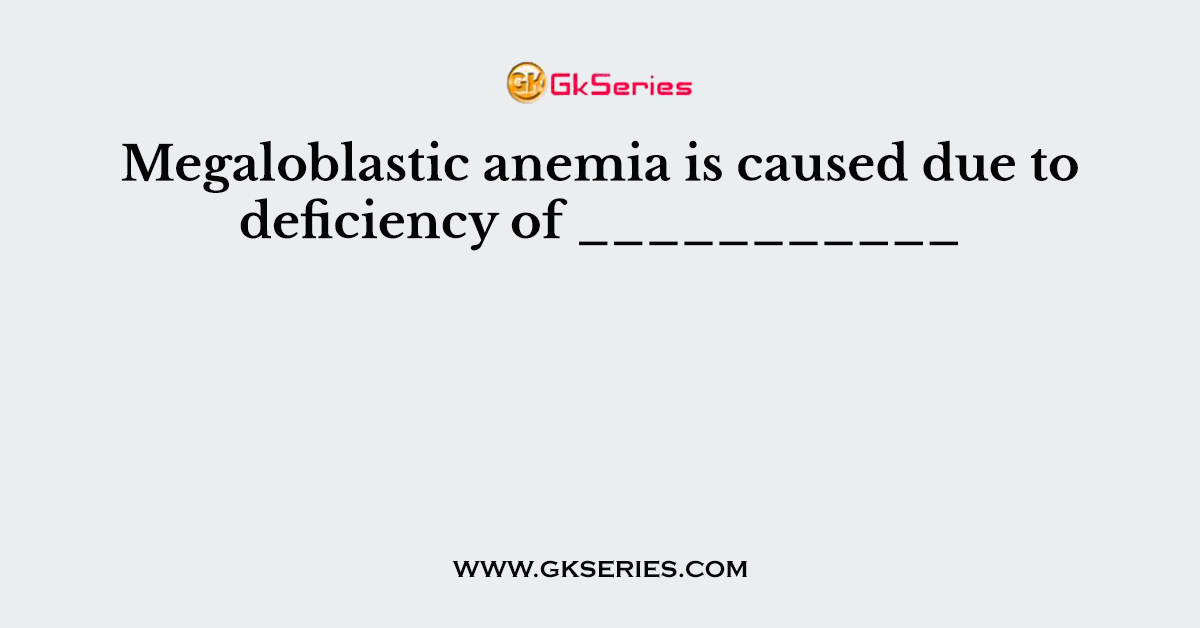 Megaloblastic anemia is caused due to deficiency of ___________