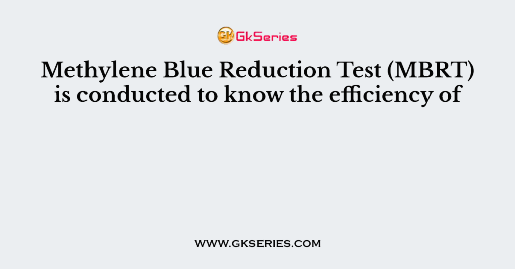 Methylene Blue Reduction Test (MBRT) is conducted to know the efficiency of