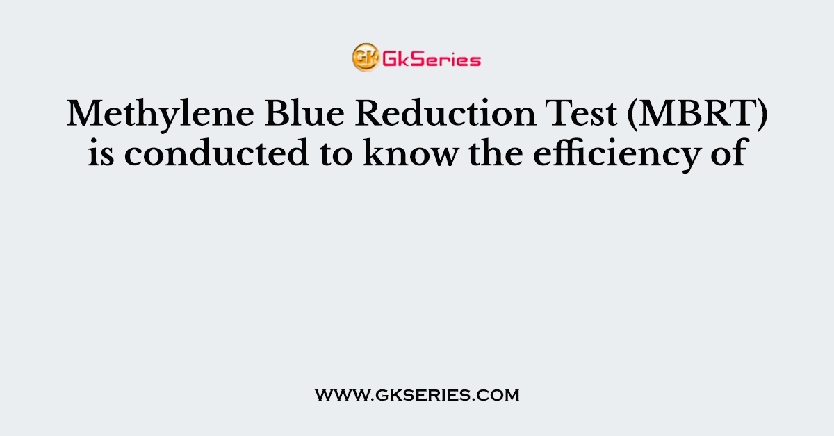 Methylene Blue Reduction Test (MBRT) is conducted to know the efficiency of