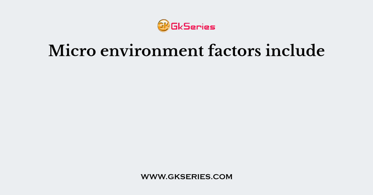 Micro environment factors include
