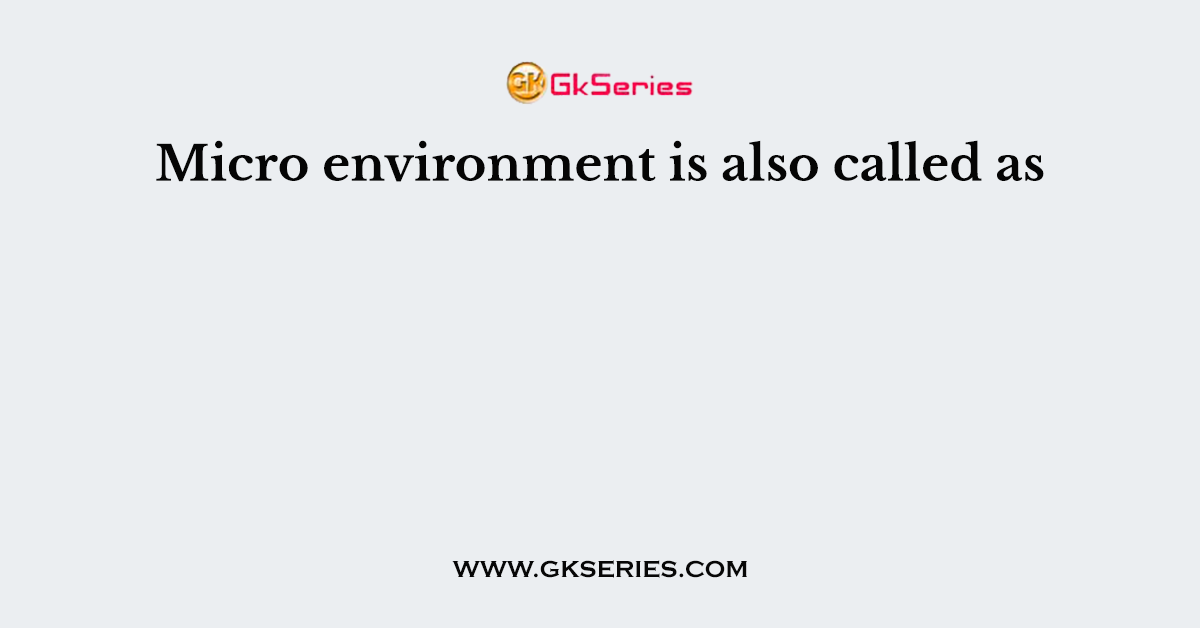 Micro environment is also called as