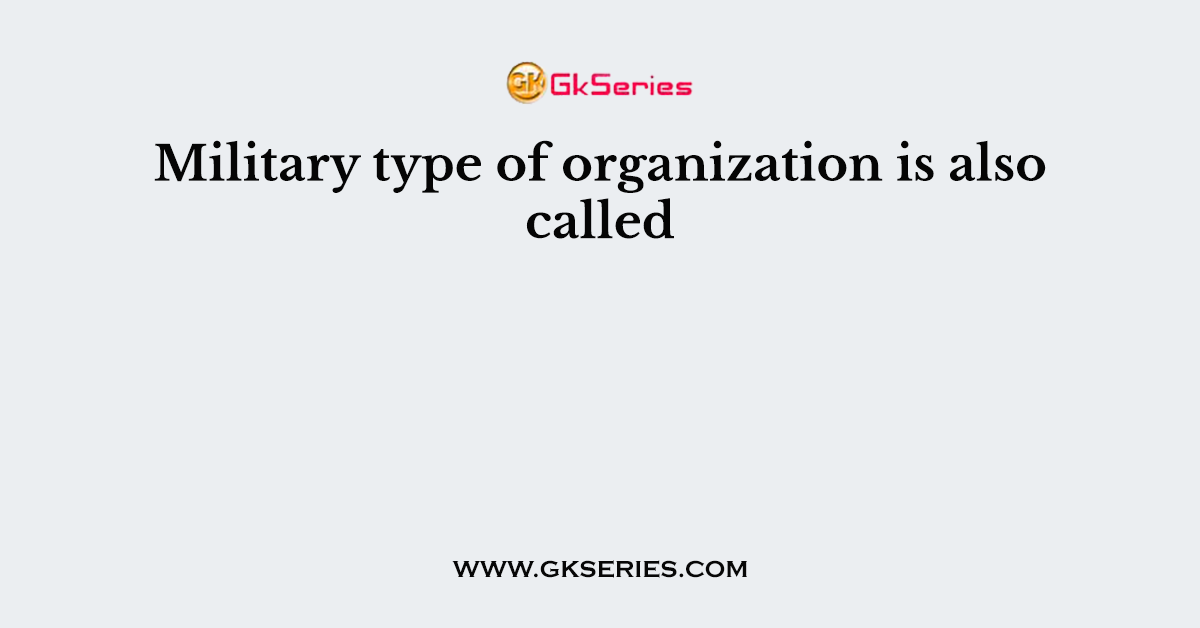 Military type of organization is also called