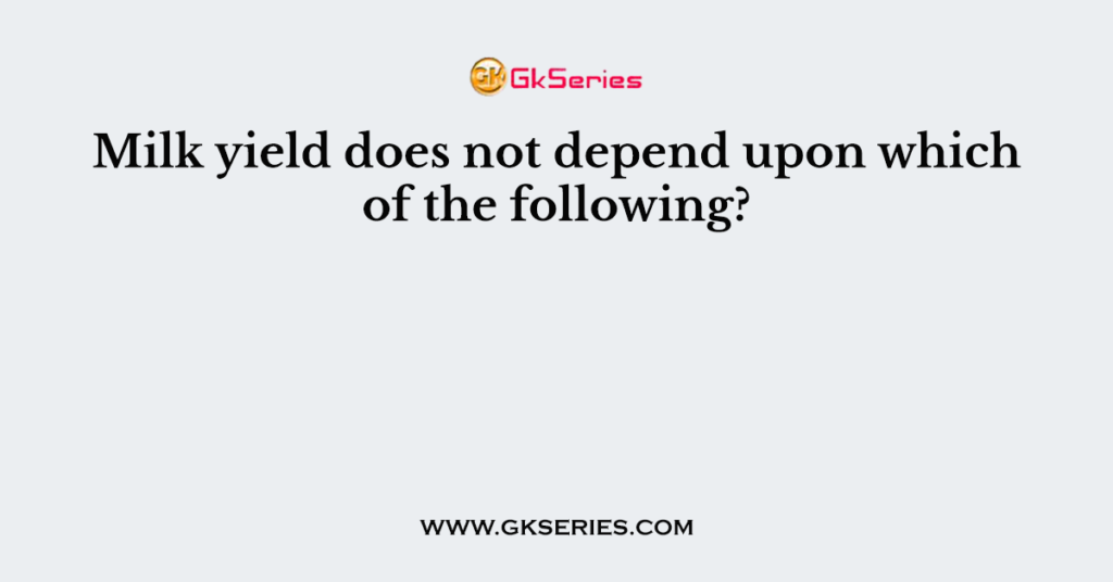 Milk yield does not depend upon which of the following?