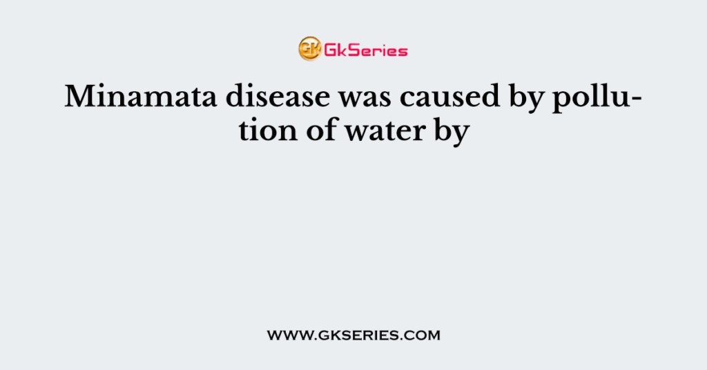 Minamata disease was caused by pollution of water by