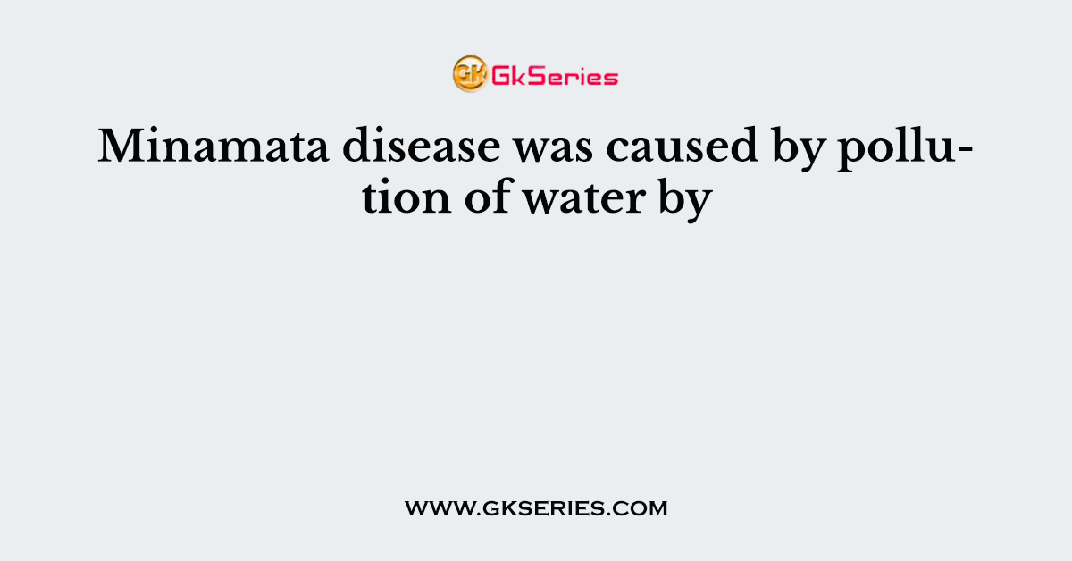 Minamata disease was caused by pollution of water by