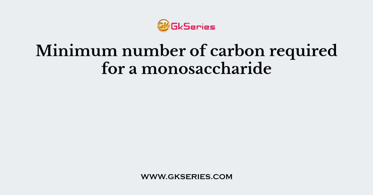 Minimum number of carbon required for a monosaccharide