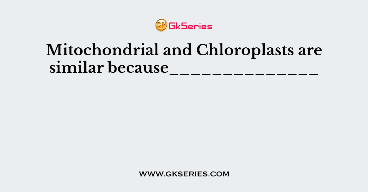 Mitochondrial and Chloroplasts are similar because______________