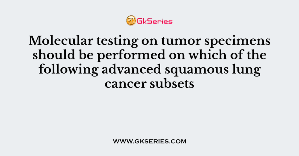 Molecular testing on tumor specimens should be performed on which of the following advanced squamous lung cancer subsets