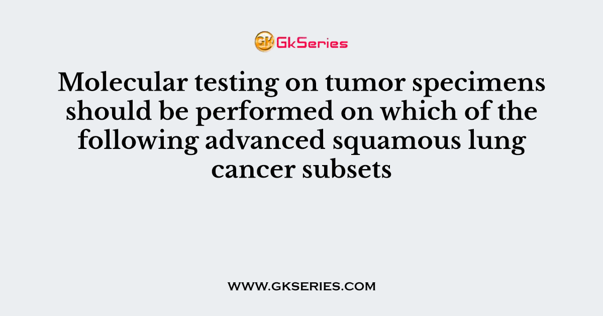 Molecular testing on tumor specimens should be performed on which of the following advanced squamous lung cancer subsets