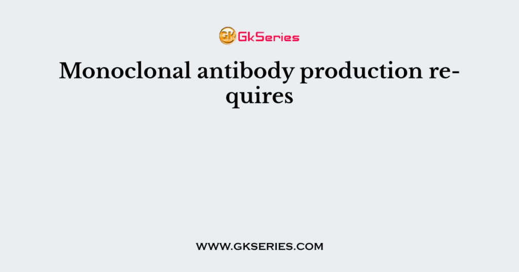 Monoclonal antibody production requires