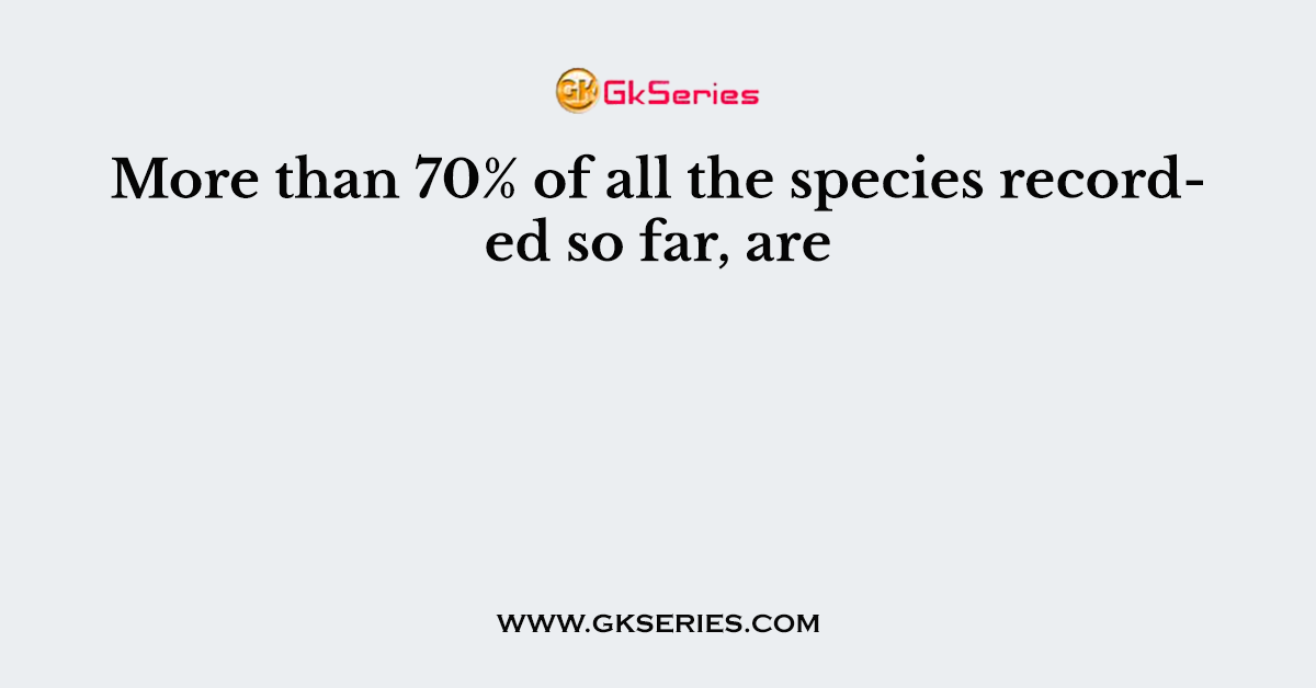 More than 70% of all the species recorded so far, are