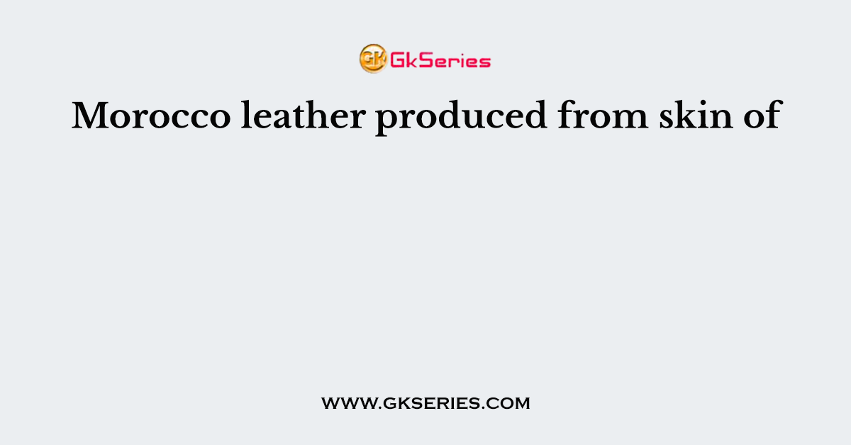 Morocco leather produced from skin of