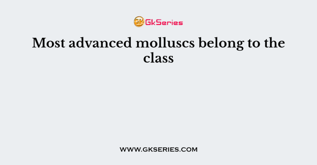 Most advanced molluscs belong to the class