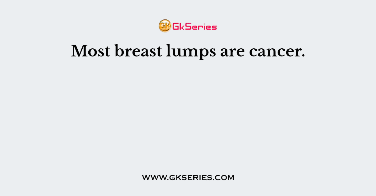 Most breast lumps are cancer.
