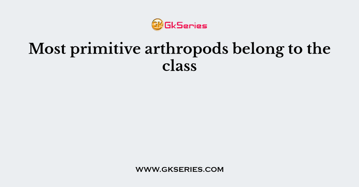 Most primitive arthropods belong to the class