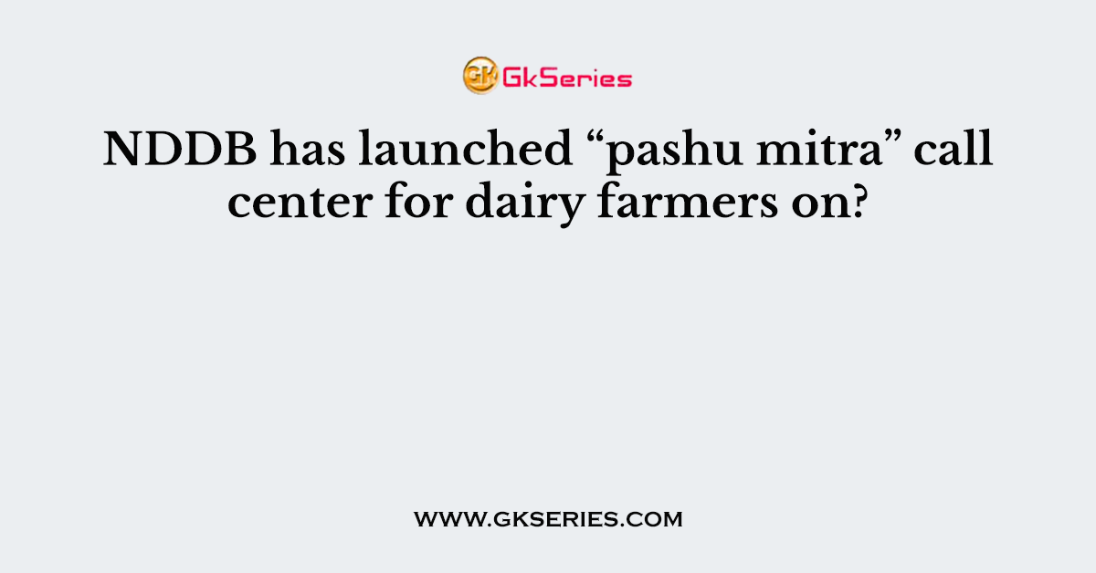 NDDB has launched “pashu mitra” call center for dairy farmers on?