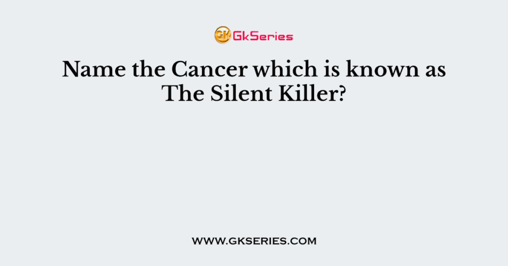 Name the Cancer which is known as The Silent Killer?