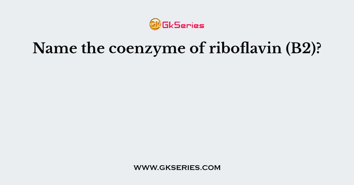 Name the coenzyme of riboflavin (B2)?