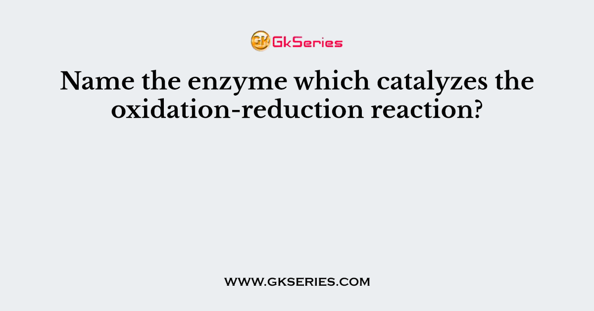 Name the enzyme which catalyzes the oxidation-reduction reaction?