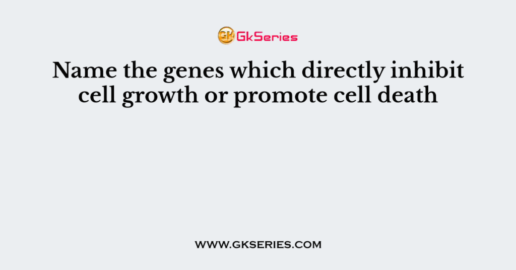 Name the genes which directly inhibit cell growth or promote cell death