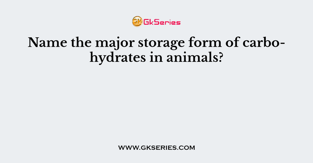 Name the major storage form of carbohydrates in animals?