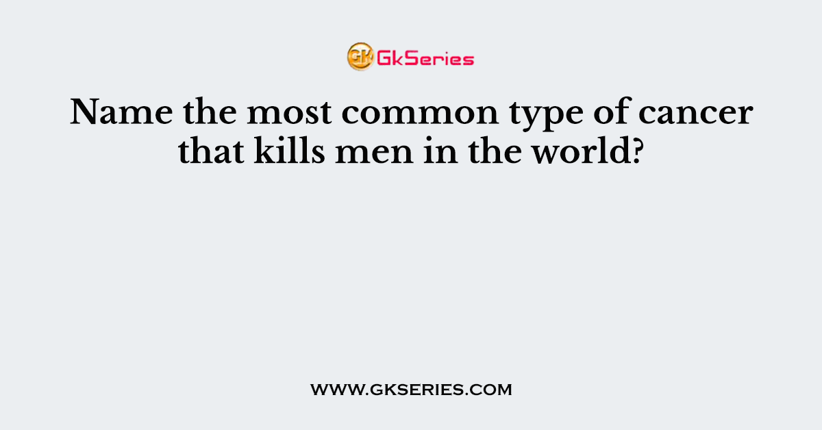 Name the most common type of cancer that kills men in the world?