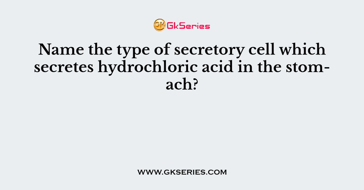 Name the type of secretory cell which secretes hydrochloric acid in the stomach?