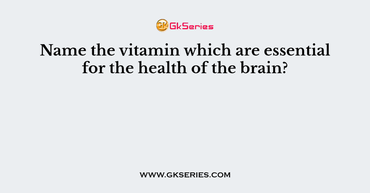 Name the vitamin which are essential for the health of the brain?