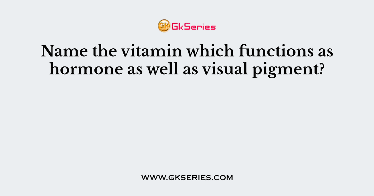 Name the vitamin which functions as hormone as well as visual pigment?