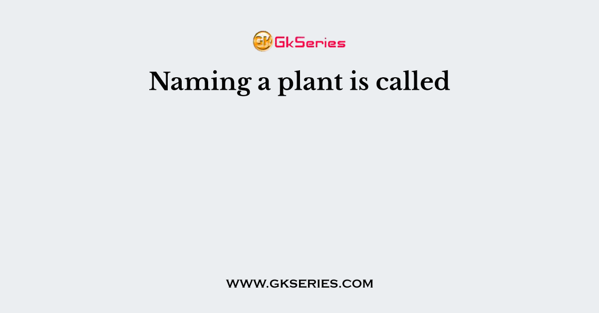 Naming a plant is called