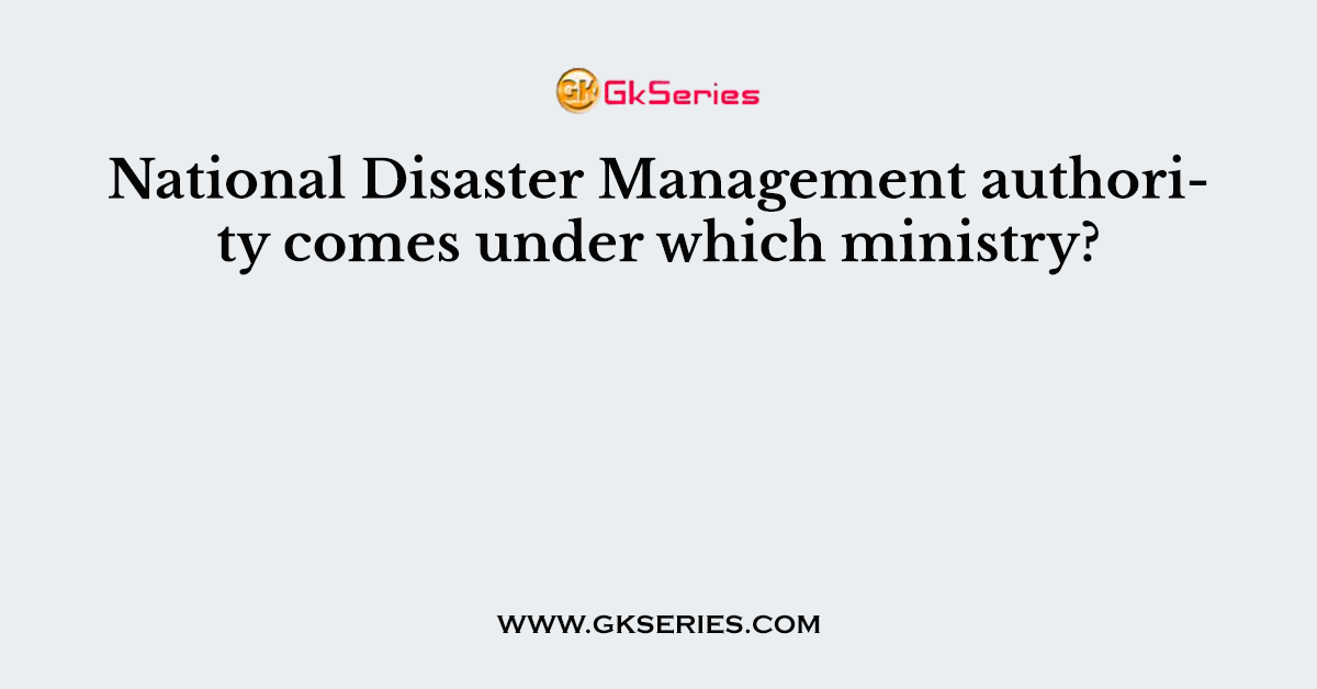National Disaster Management authority comes under which ministry?