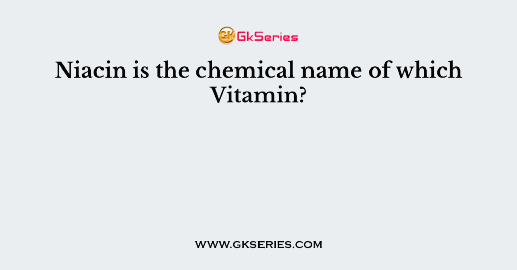 Niacin is the chemical name of which Vitamin?