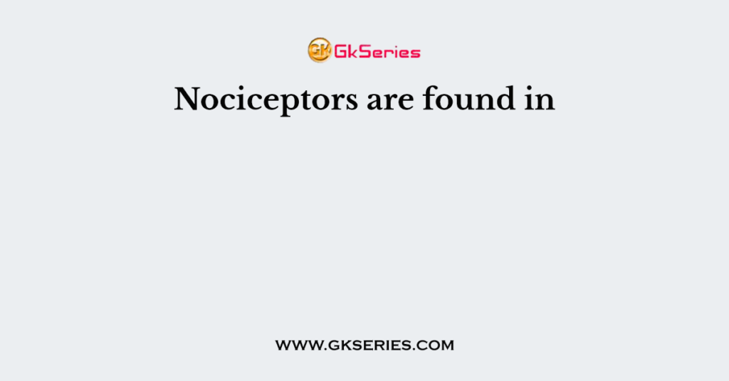 Nociceptors are found in