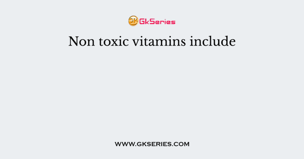 Non toxic vitamins include