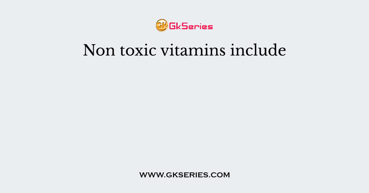 Non toxic vitamins include
