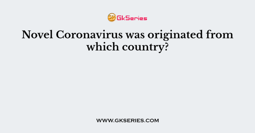 novel-coronavirus-was-originated-from-which-country